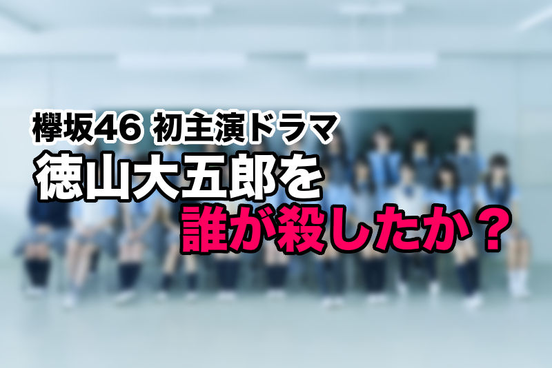 欅坂46 徳山大五郎を誰が殺したか？