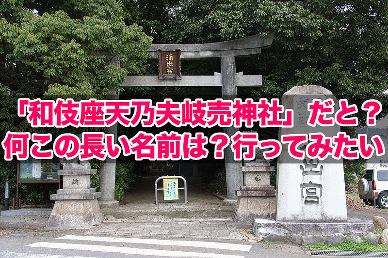 「和伎座天乃夫岐売神社」だと？！何この長い名前は？行ってみたい